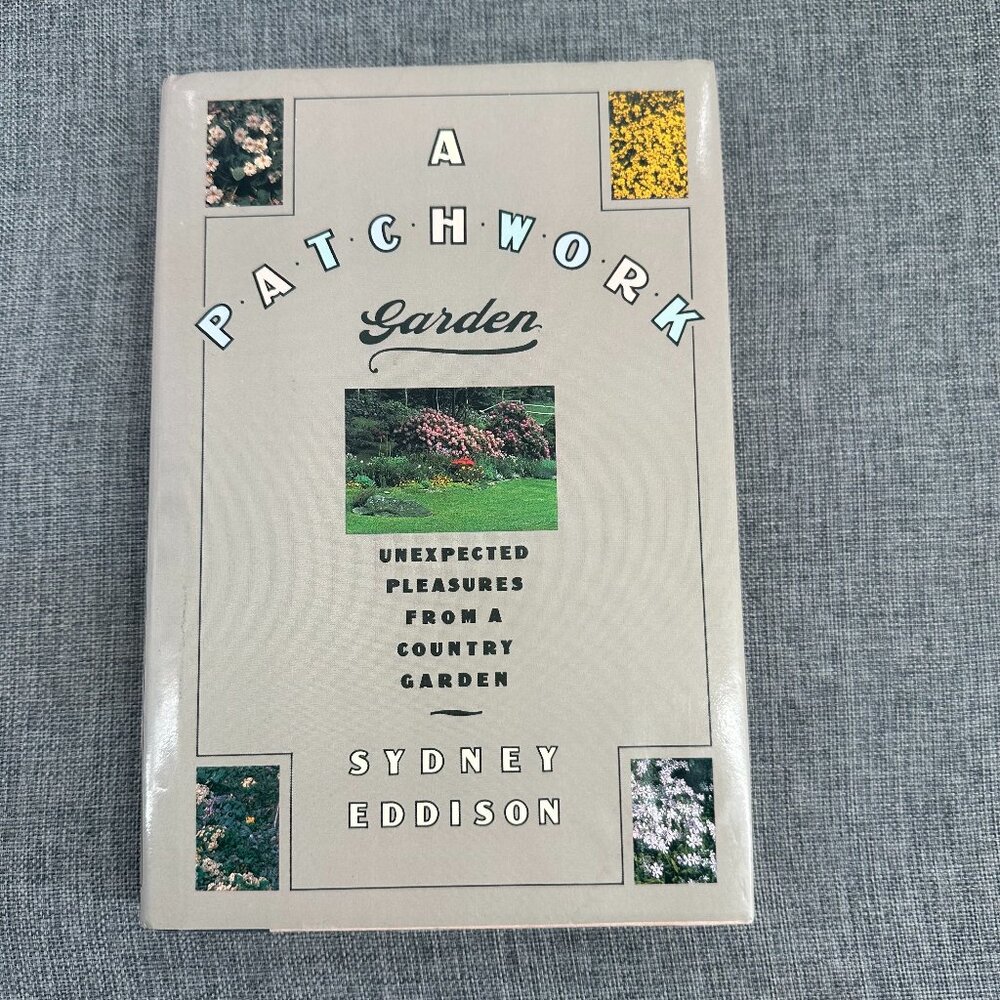 A Patchwork Garden Unexpected Pleasures From a Country Garden By Sydney Eddison